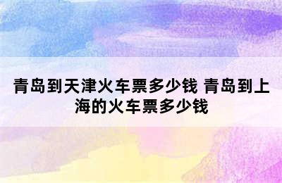 青岛到天津火车票多少钱 青岛到上海的火车票多少钱